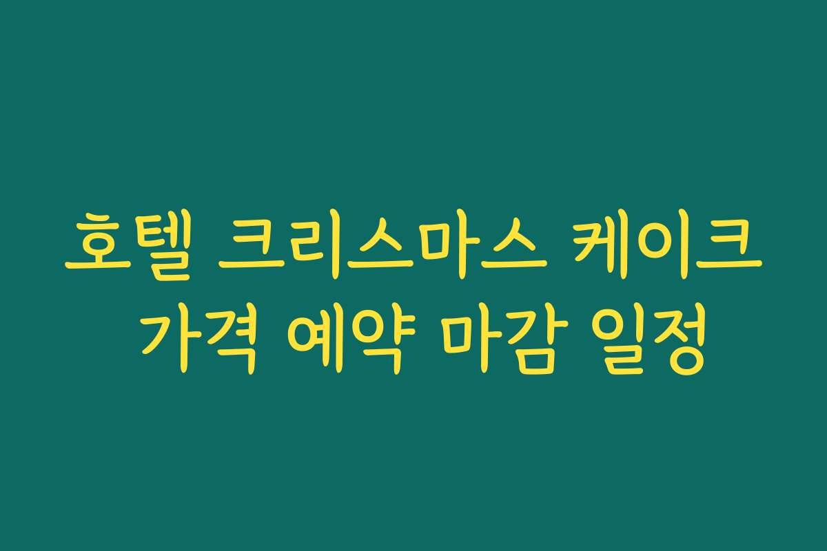 호텔 크리스마스 케이크 가격 예약 마감 일정
