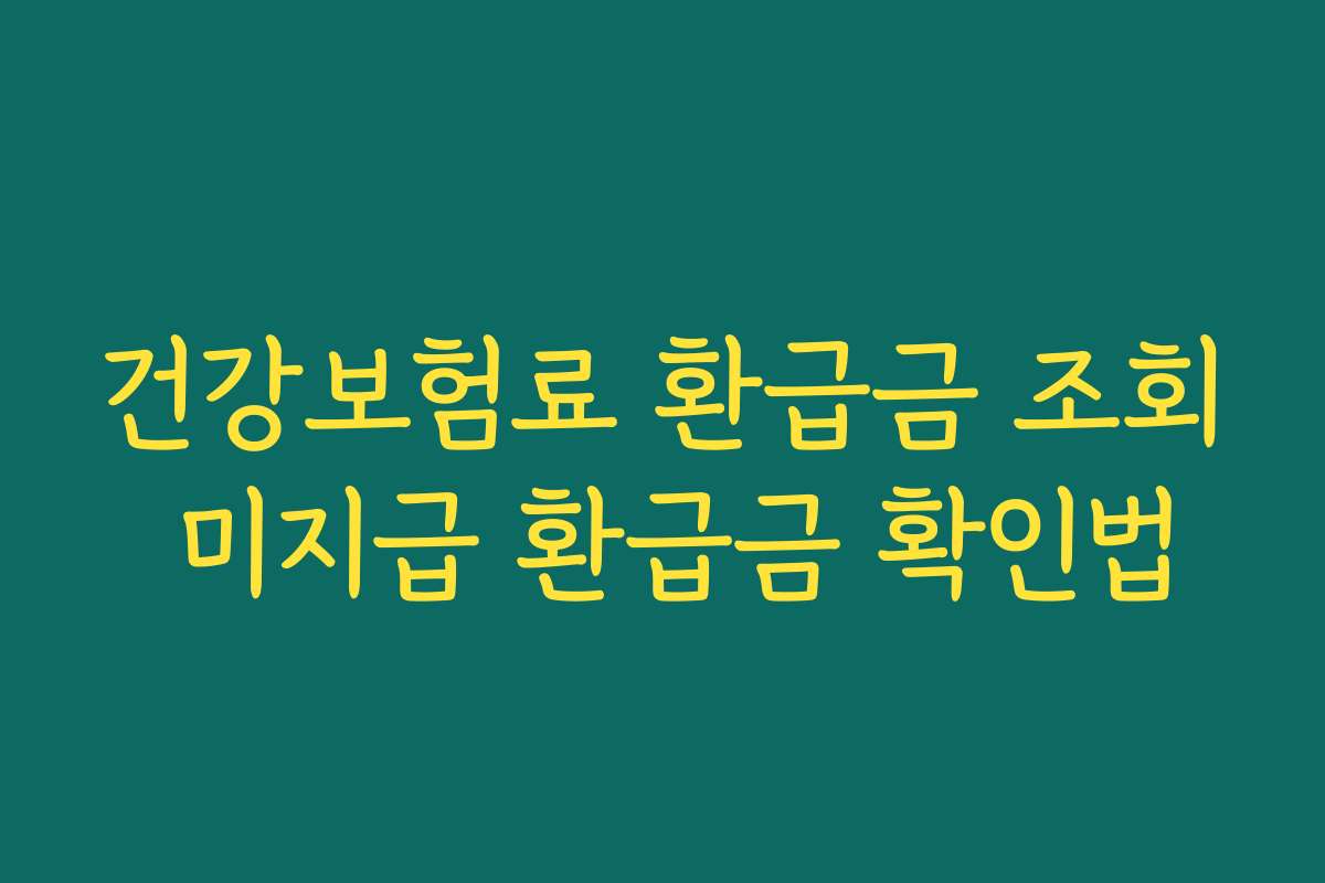 건강보험료 환급금 조회 미지급 환급금 확인법