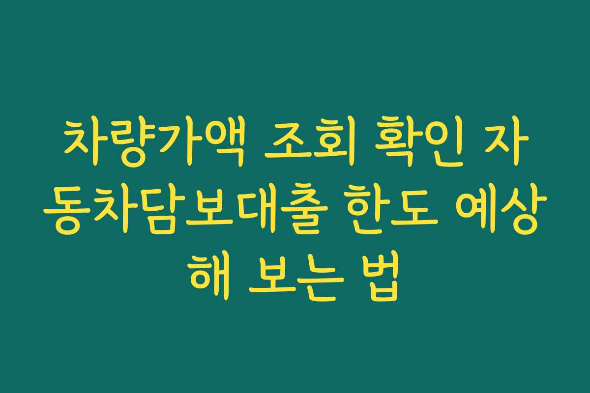 차량가액 조회 확인 자동차담보대출 한도 예상해 보는 법