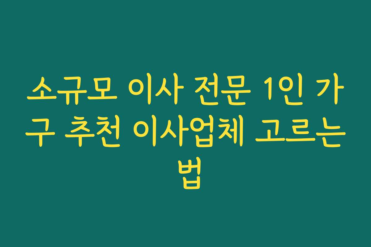 소규모 이사 전문 1인 가구 추천 이사업체 고르는 법
