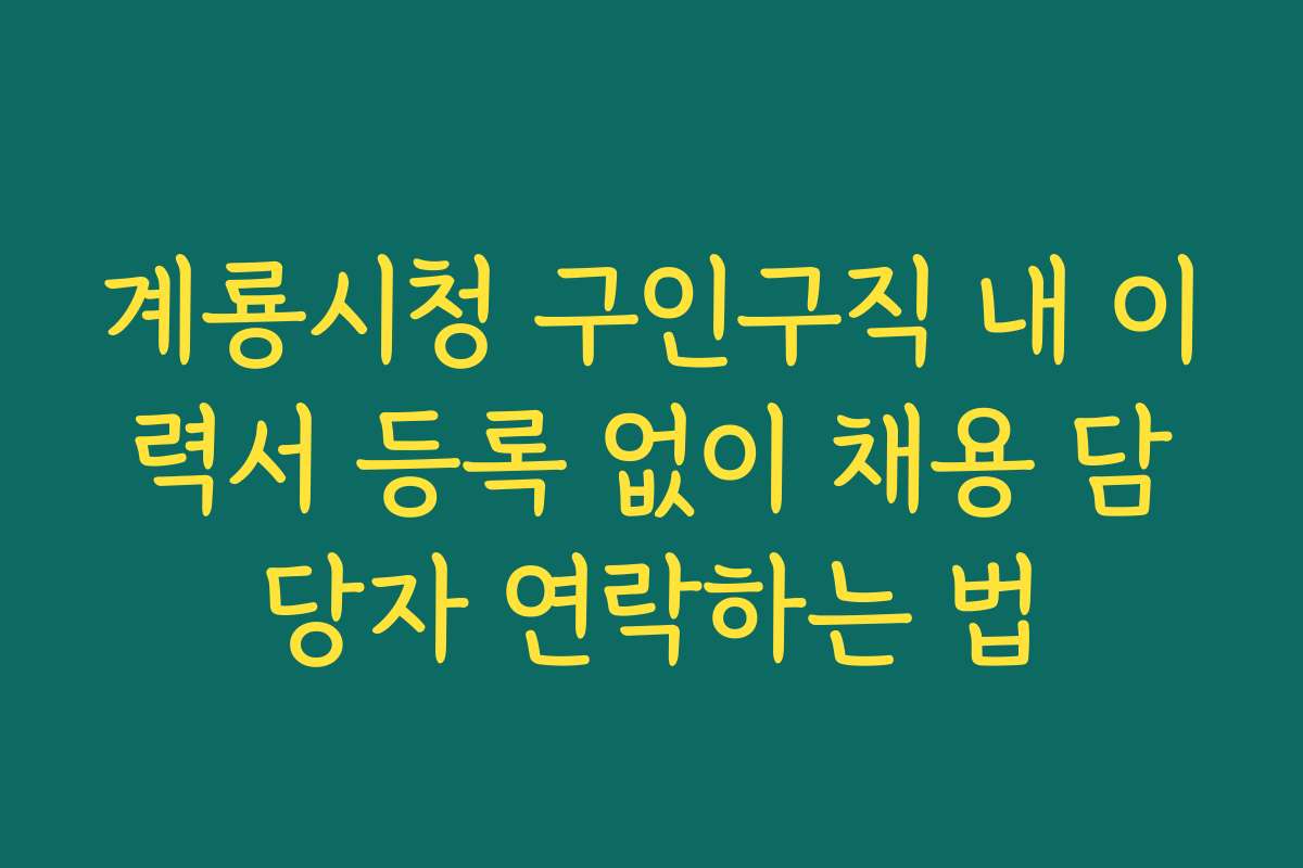 계룡시청 구인구직 내 이력서 등록 없이 채용 담당자 연락하는 법