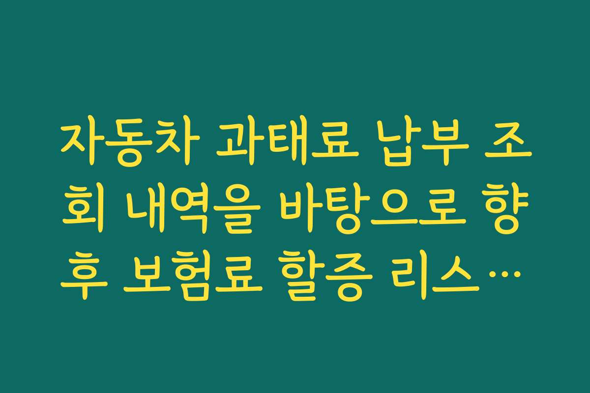 자동차 과태료 납부 조회 내역을 바탕으로 향후 보험료 할증 리스크를 간접적으로 가늠하는 법