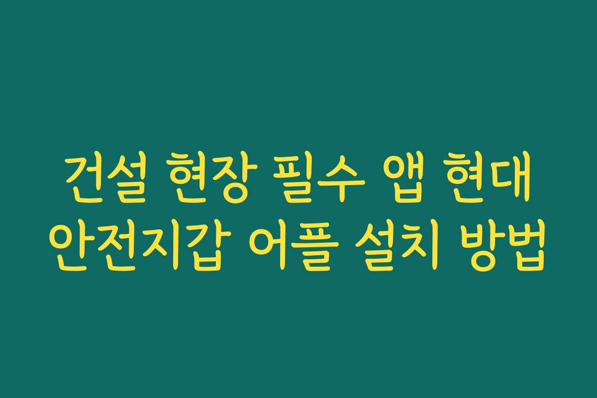 건설 현장 필수 앱 현대안전지갑 어플 설치 방법