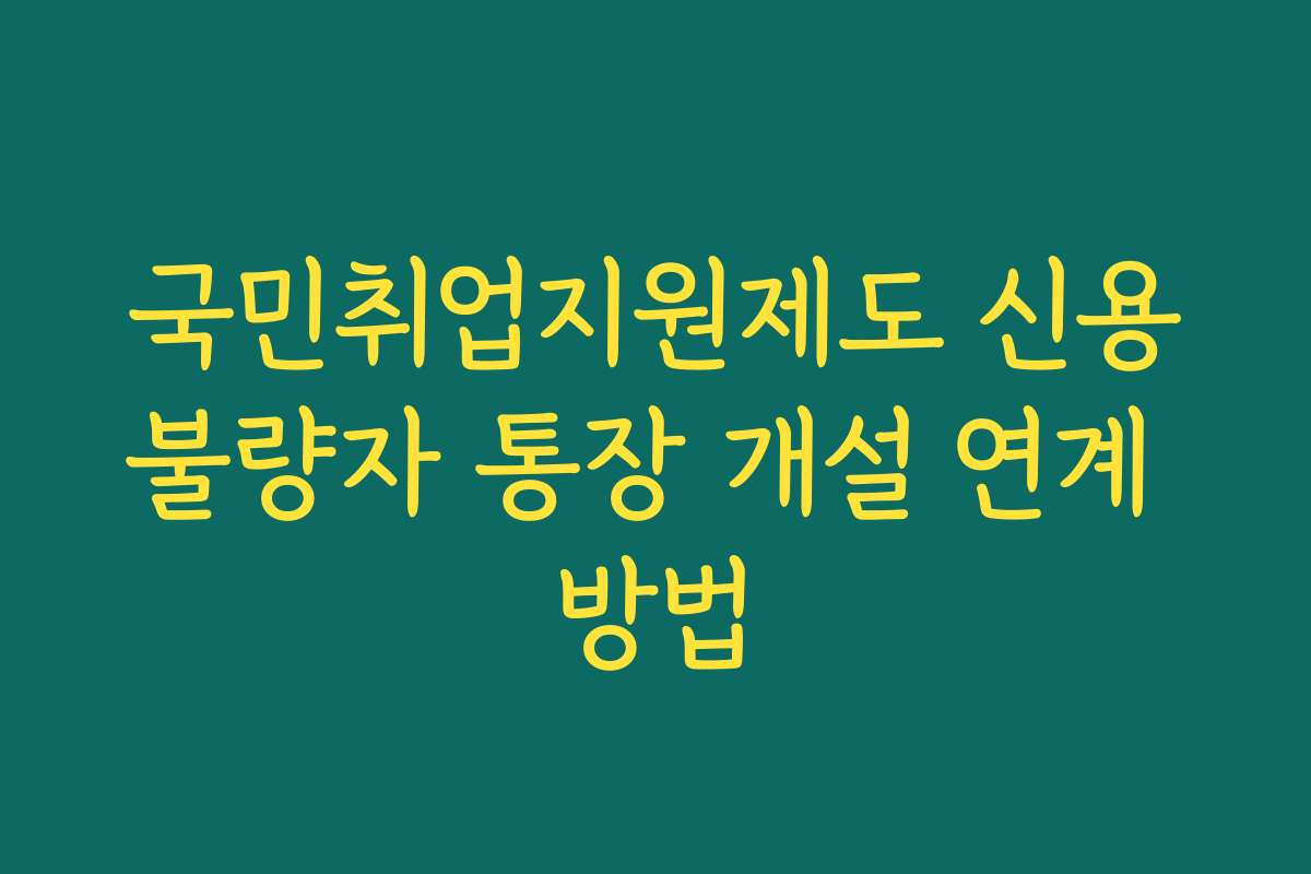 국민취업지원제도 신용불량자 통장 개설 연계 방법