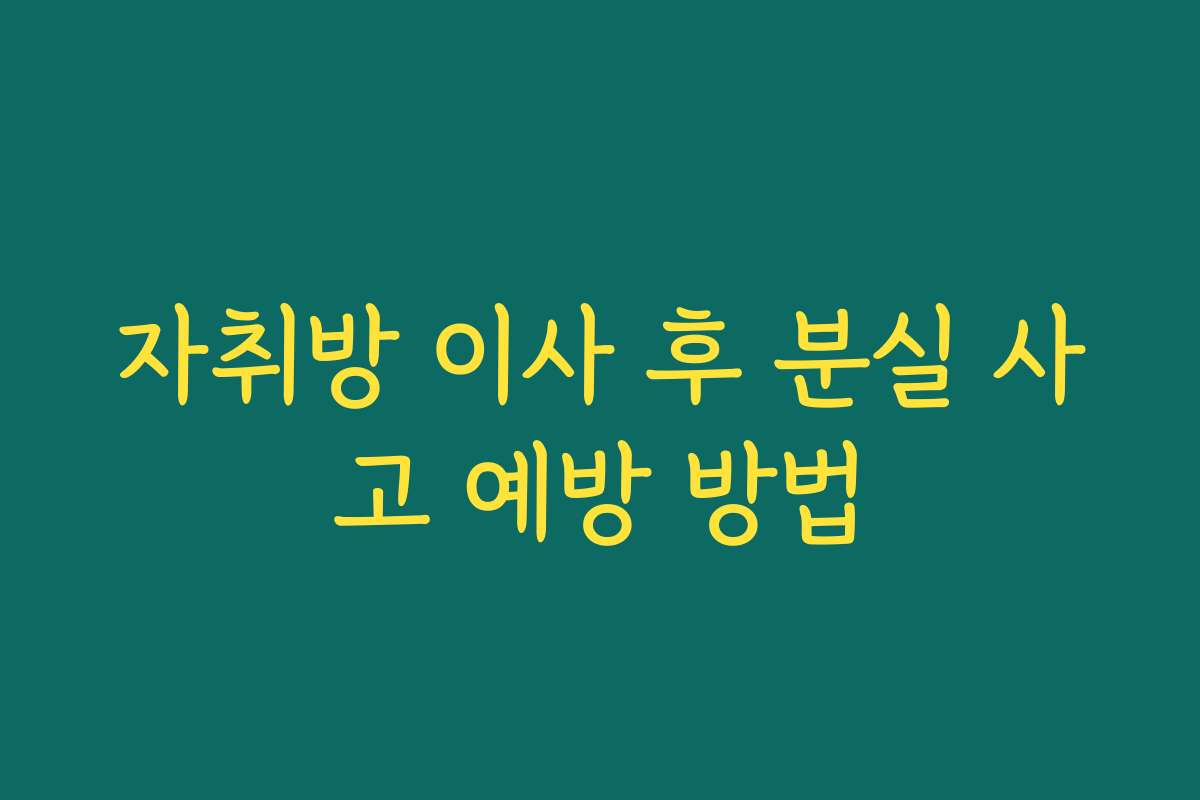 자취방 이사 후 분실 사고 예방 방법