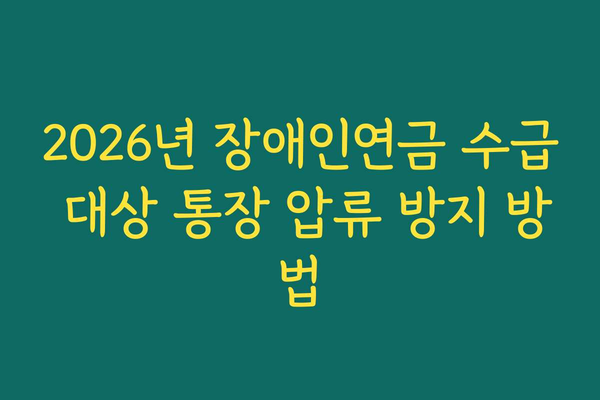 2026년 장애인연금 수급 대상 통장 압류 방지 방법