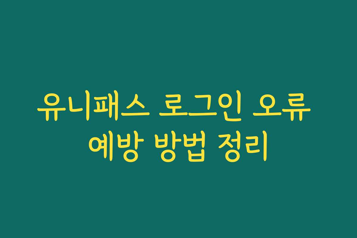 유니패스 로그인 오류 예방 방법 정리
