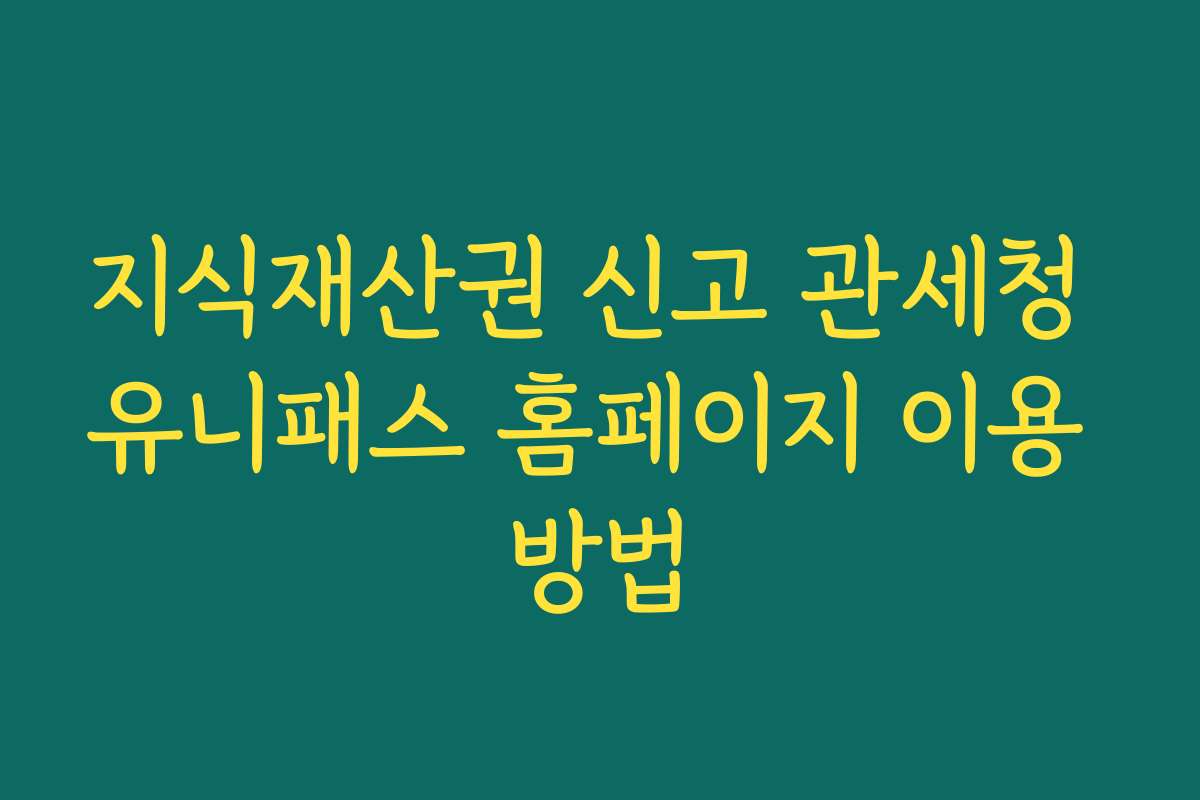 지식재산권 신고 관세청 유니패스 홈페이지 이용 방법