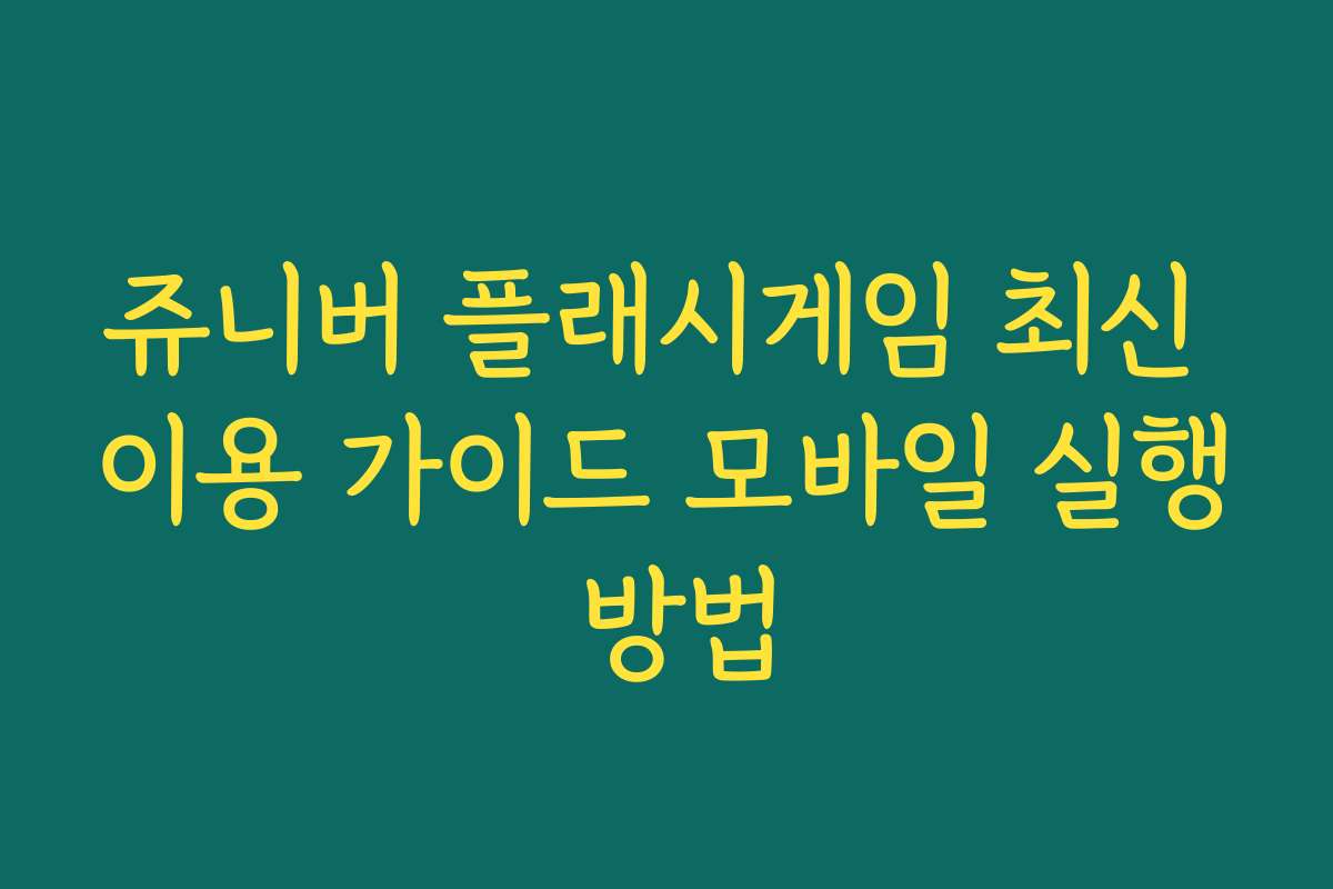 쥬니버 플래시게임 최신 이용 가이드 모바일 실행 방법