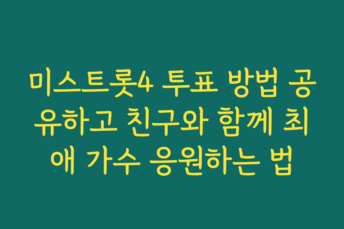 미스트롯4 투표 방법 공유하고 친구와 함께 최애 가수 응원하는 법