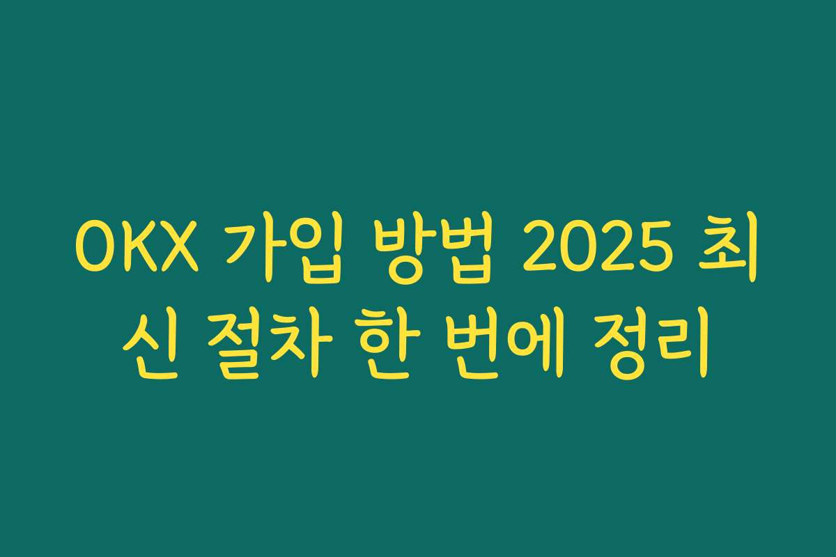 OKX 가입 방법 2025 최신 절차 한 번에 정리