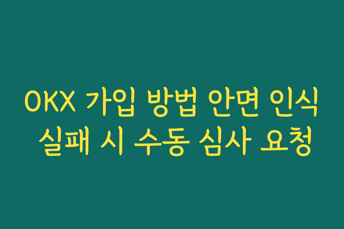 OKX 가입 방법 안면 인식 실패 시 수동 심사 요청