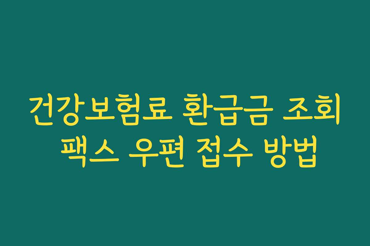 건강보험료 환급금 조회 팩스 우편 접수 방법
