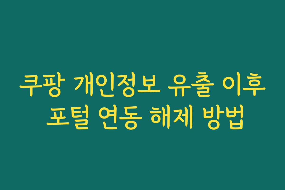 쿠팡 개인정보 유출 이후 포털 연동 해제 방법