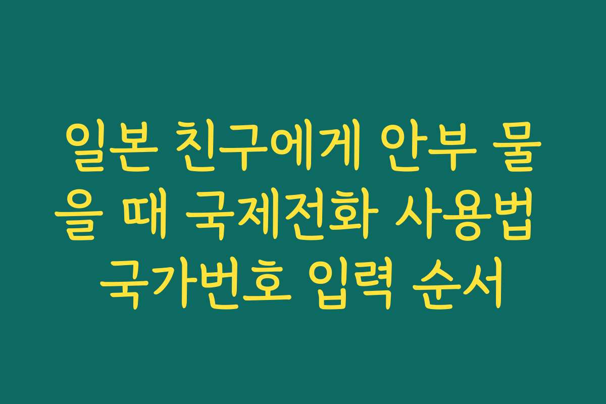 일본 친구에게 안부 물을 때 국제전화 사용법 국가번호 입력 순서
