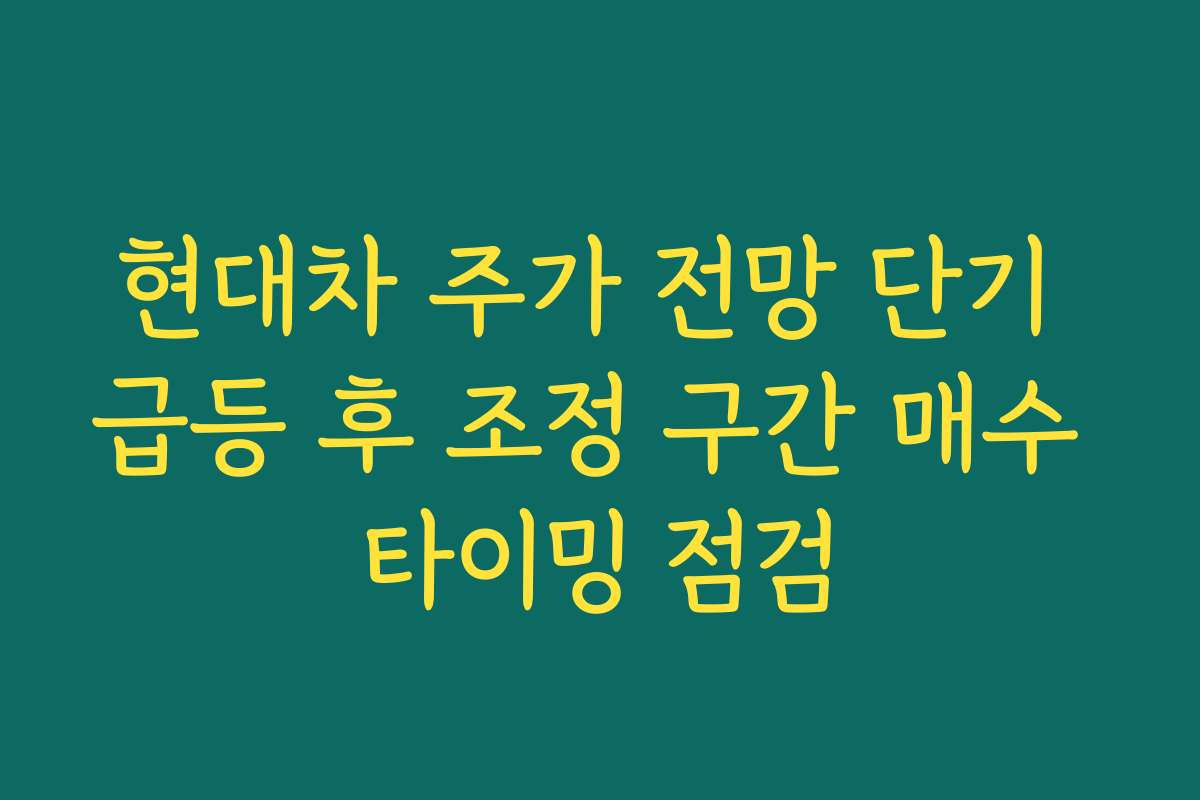 현대차 주가 전망 단기 급등 후 조정 구간 매수 타이밍 점검