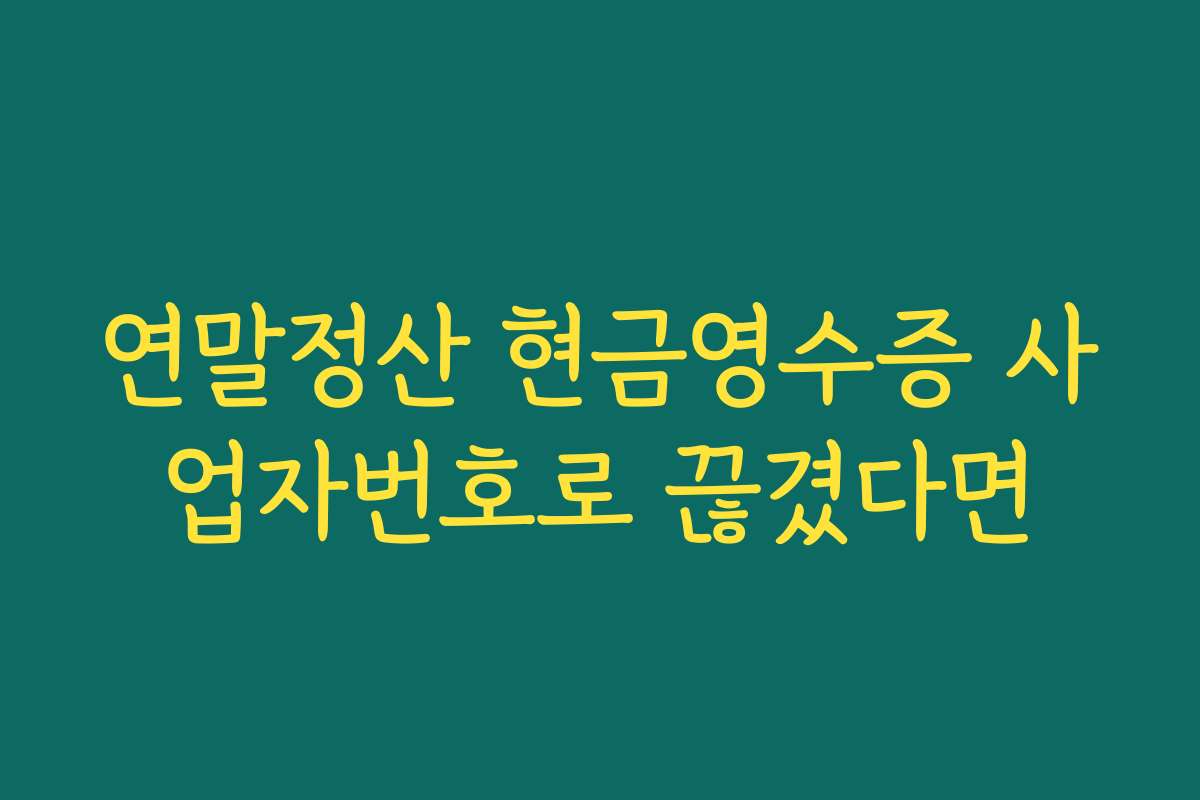 연말정산 현금영수증 사업자번호로 끊겼다면