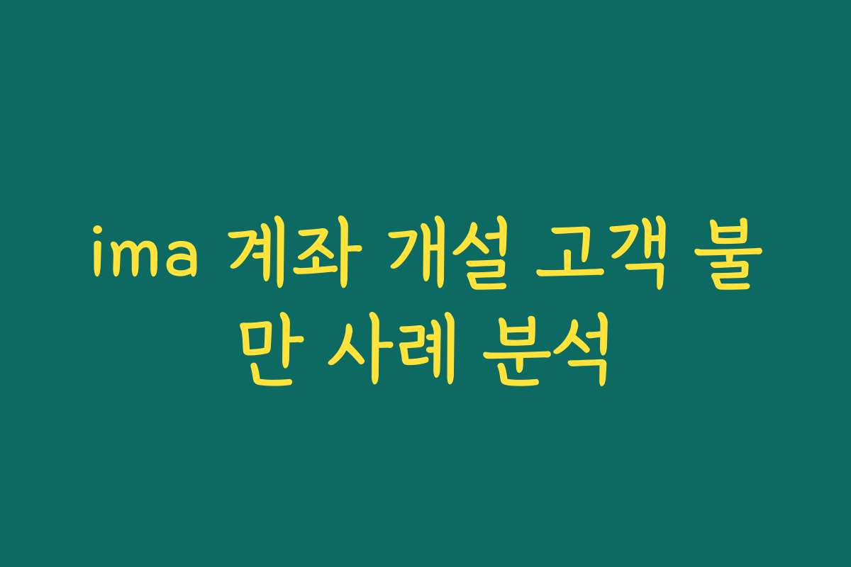 ima 계좌 개설 고객 불만 사례 분석
