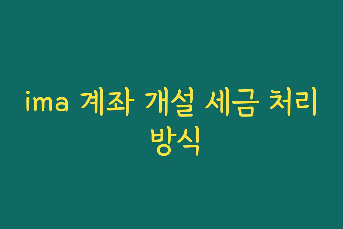 ima 계좌 개설 세금 처리 방식