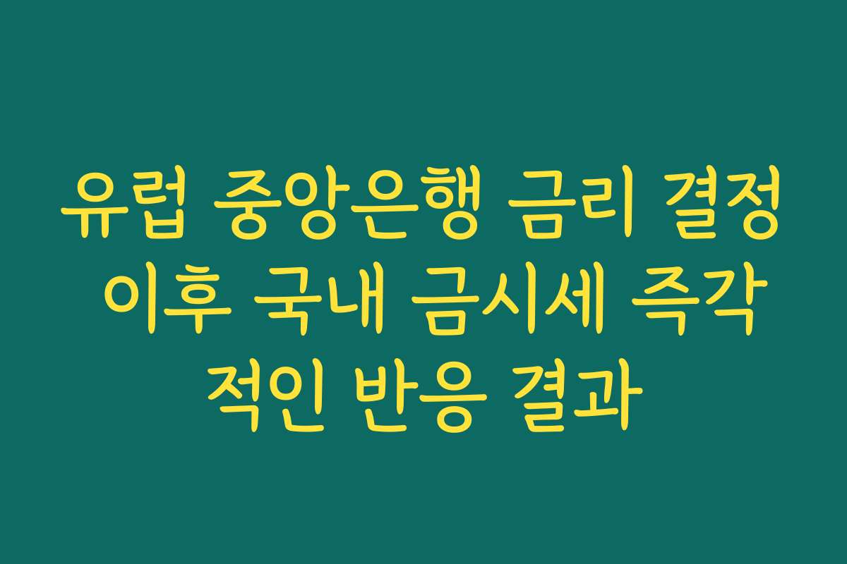 유럽 중앙은행 금리 결정 이후 국내 금시세 즉각적인 반응 결과