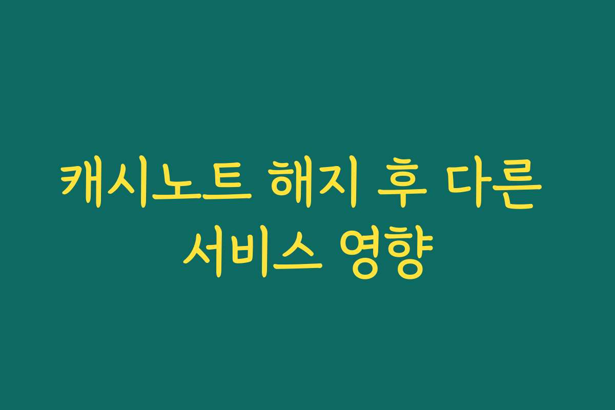 캐시노트 해지 후 다른 서비스 영향