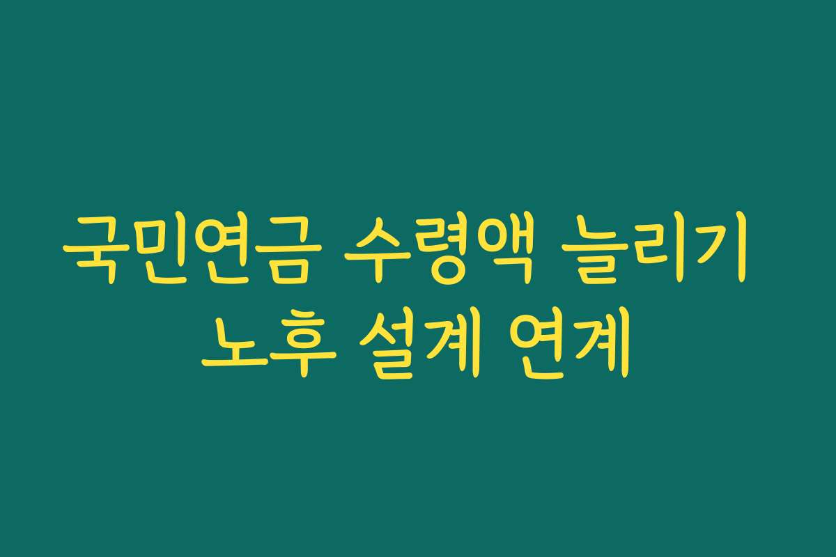 국민연금 수령액 늘리기 노후 설계 연계