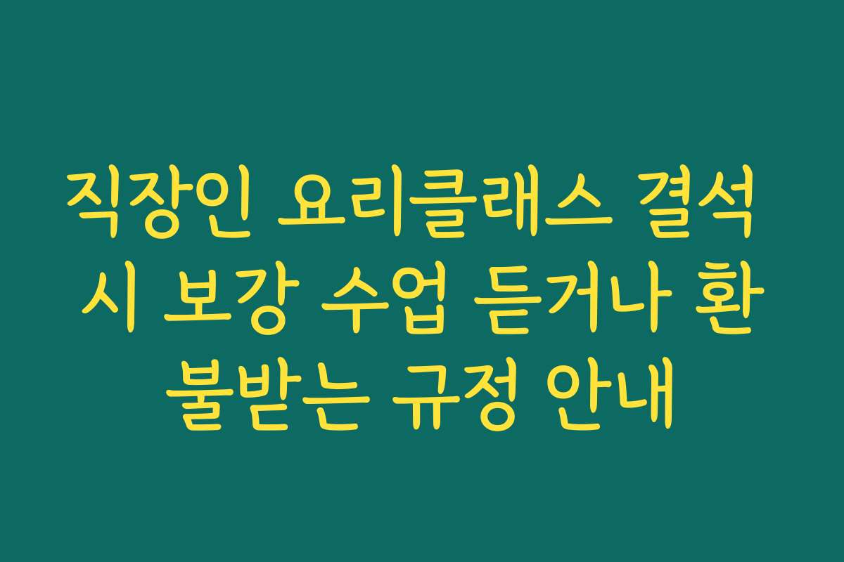 직장인 요리클래스 결석 시 보강 수업 듣거나 환불받는 규정 안내
