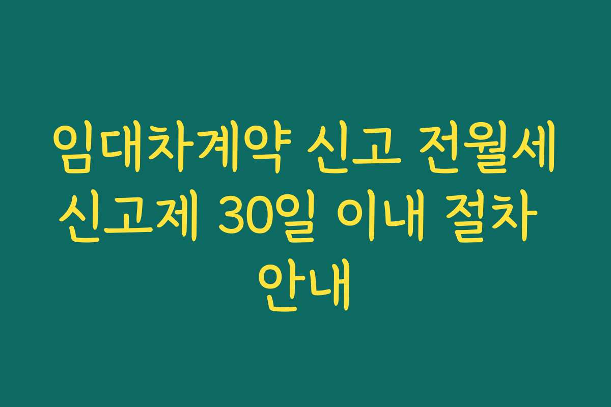 임대차계약 신고 전월세신고제 30일 이내 절차 안내