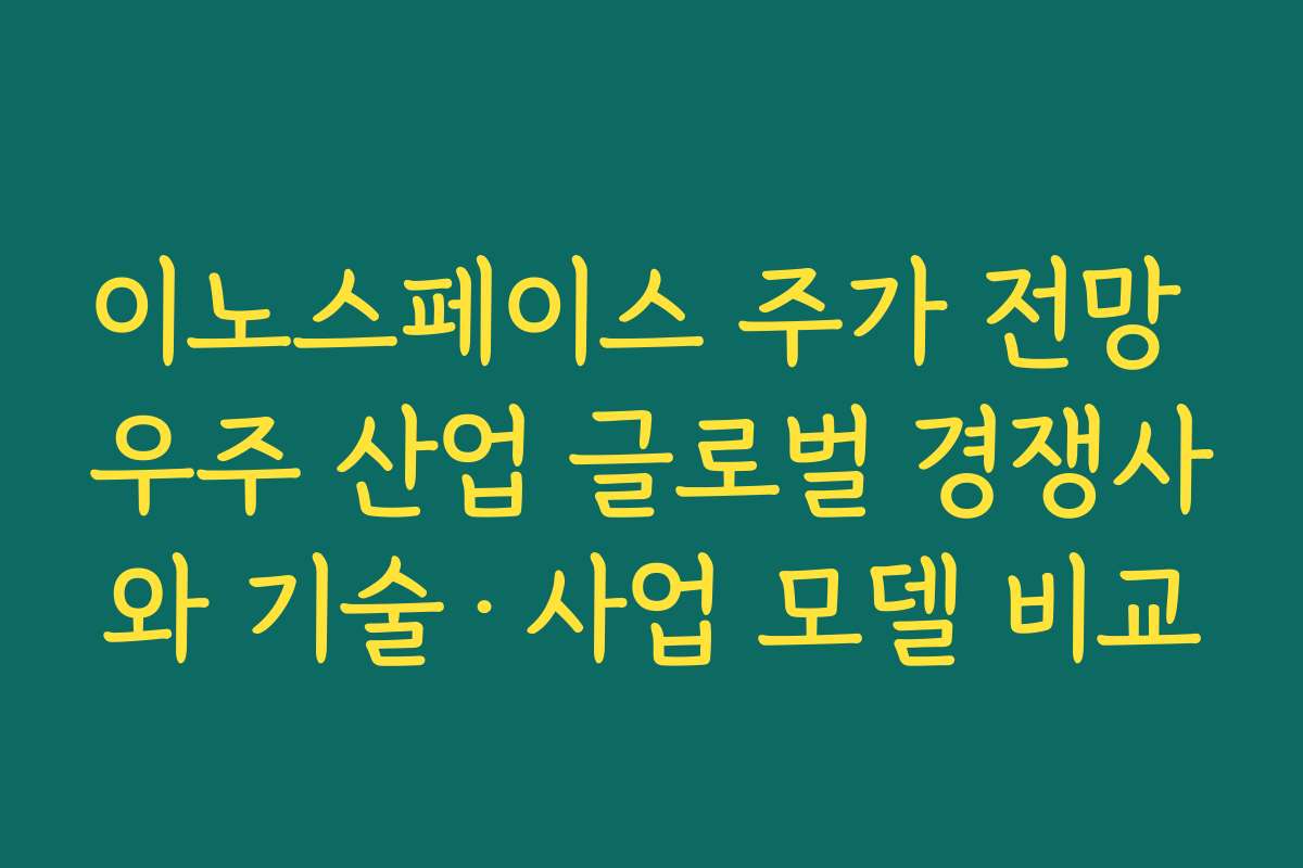 이노스페이스 주가 전망 우주 산업 글로벌 경쟁사와 기술·사업 모델 비교