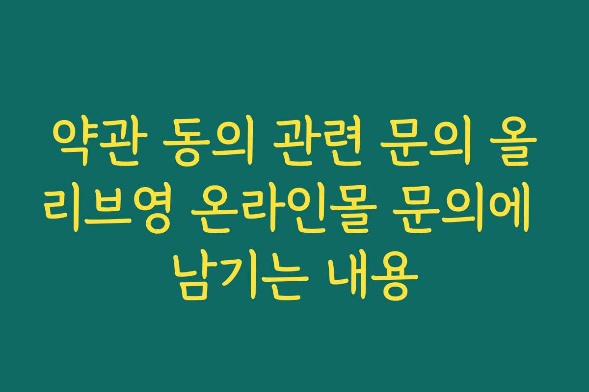 약관 동의 관련 문의 올리브영 온라인몰 문의에 남기는 내용