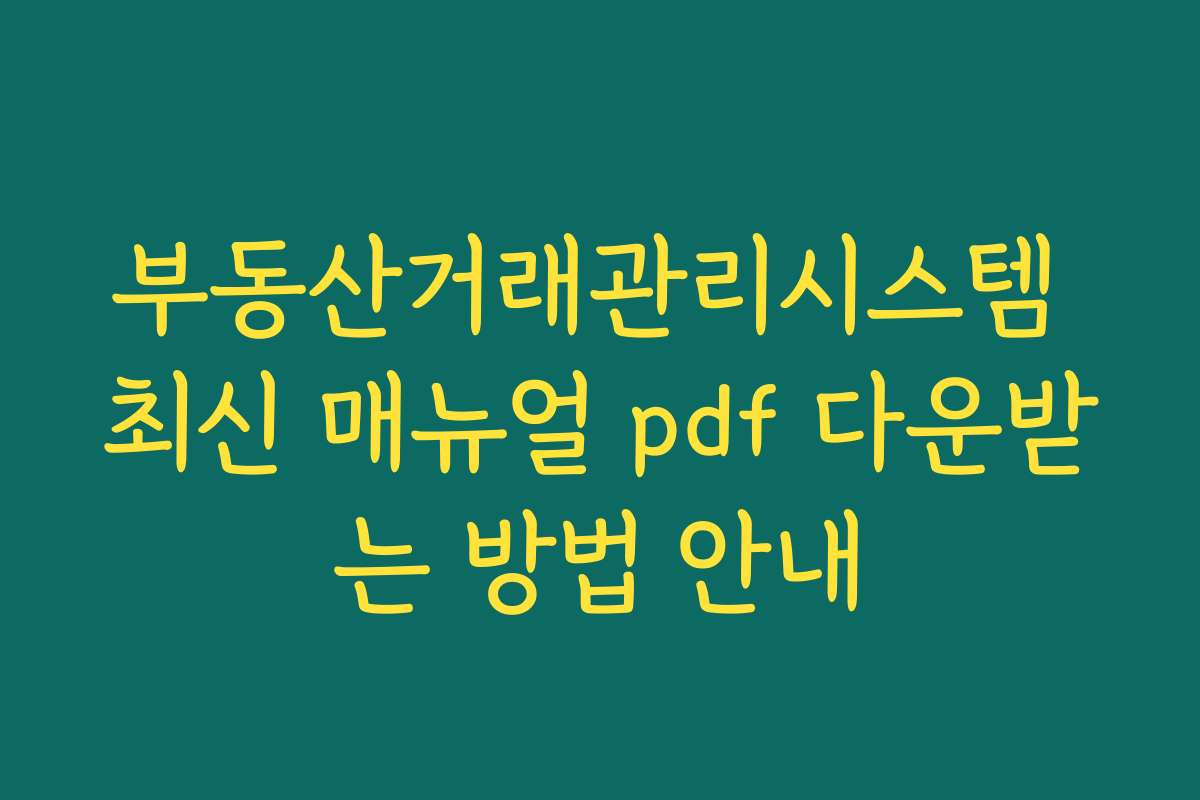 부동산거래관리시스템 최신 매뉴얼 pdf 다운받는 방법 안내