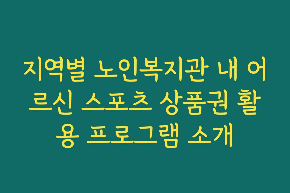 지역별 노인복지관 내 어르신 스포츠 상품권 활용 프로그램 소개