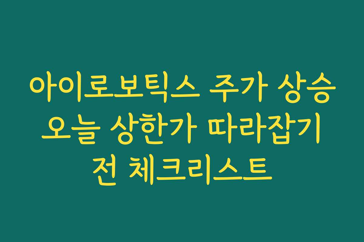 아이로보틱스 주가 상승 오늘 상한가 따라잡기 전 체크리스트