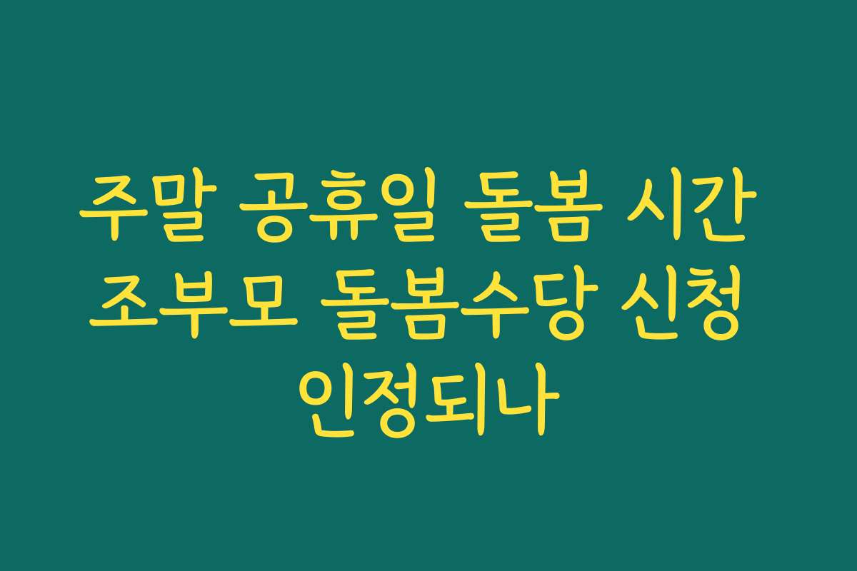 주말 공휴일 돌봄 시간 조부모 돌봄수당 신청 인정되나