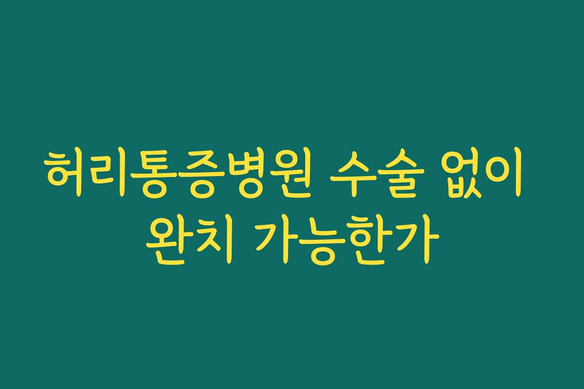허리통증병원 수술 없이 완치 가능한가