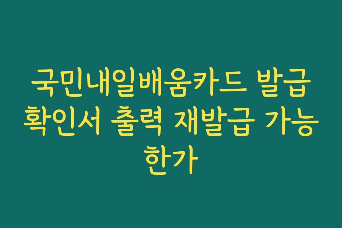 국민내일배움카드 발급확인서 출력 재발급 가능한가