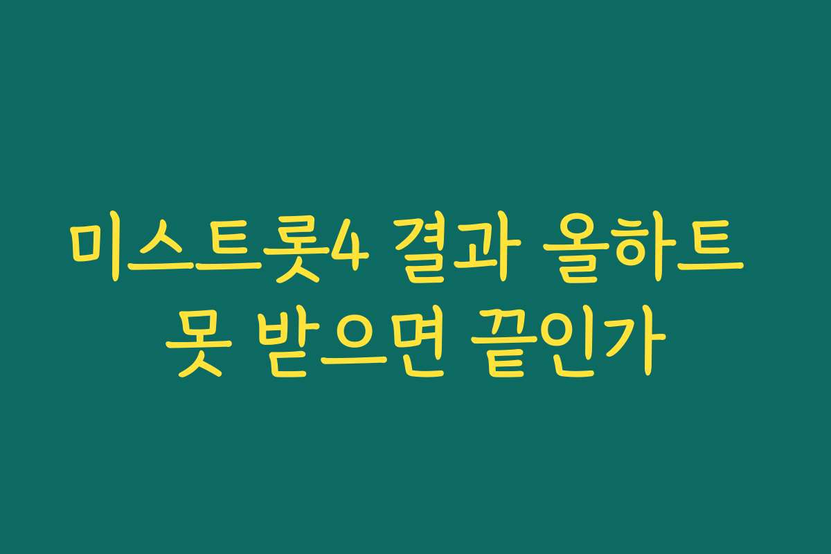 미스트롯4 결과 올하트 못 받으면 끝인가
