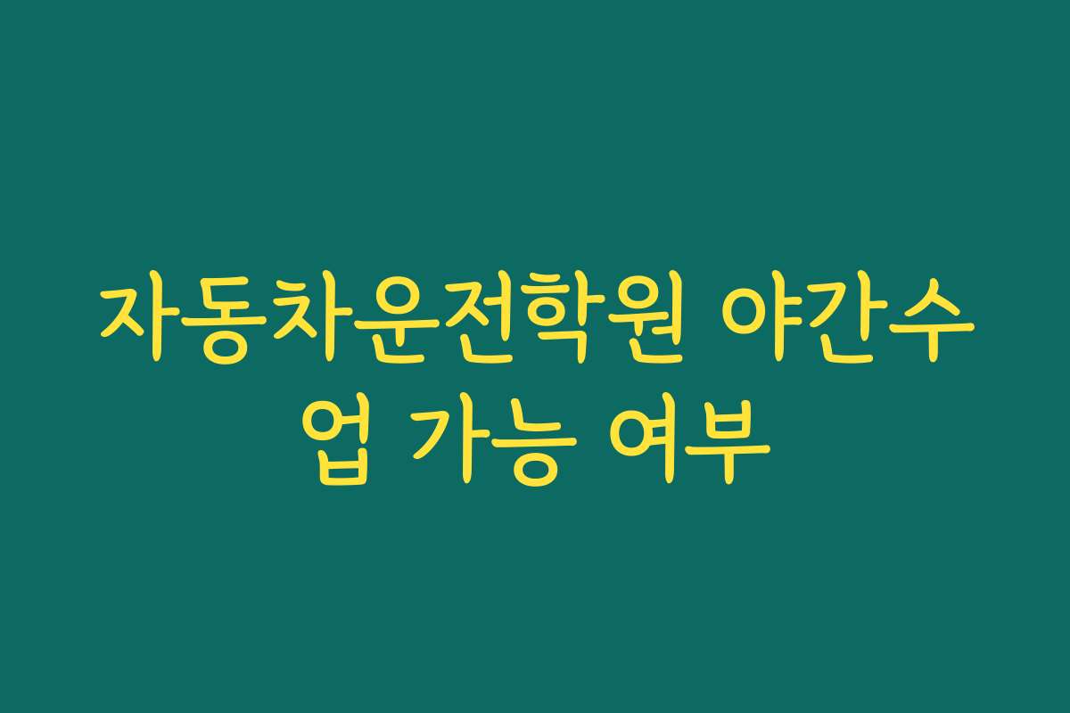 자동차운전학원 야간수업 가능 여부