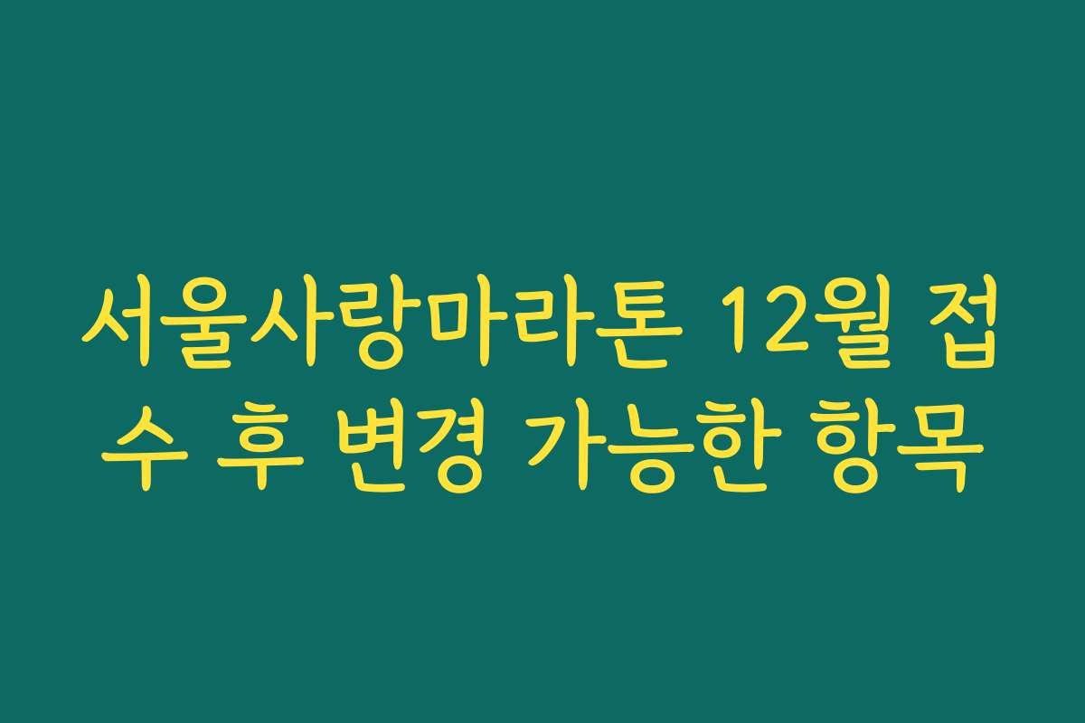 서울사랑마라톤 12월 접수 후 변경 가능한 항목