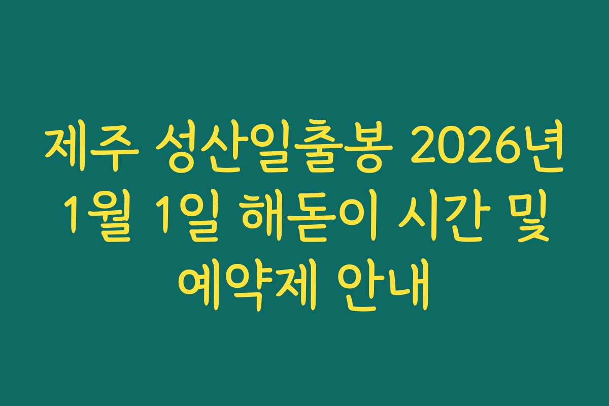 제주 성산일출봉 2026년 1월 1일 해돋이 시간 및 예약제 안내