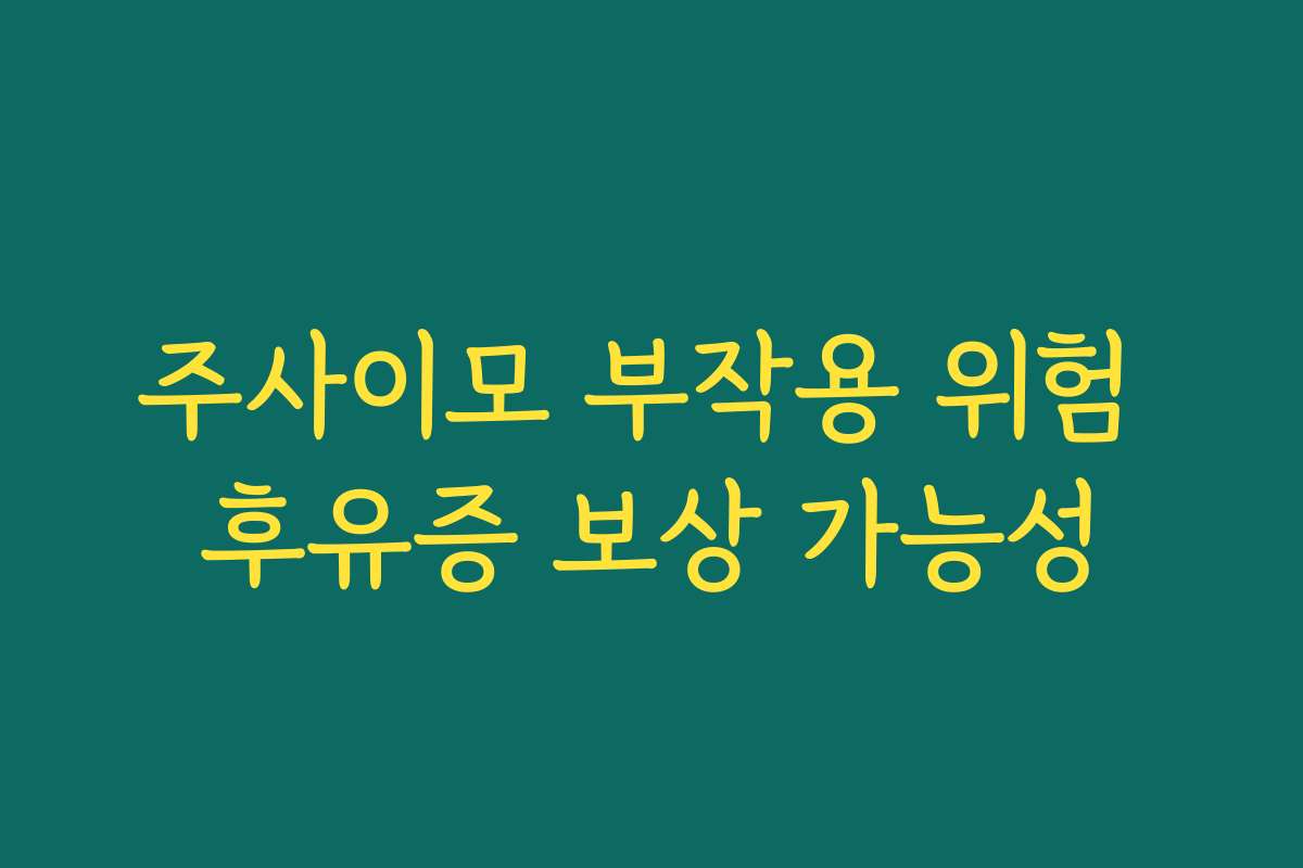 주사이모 부작용 위험 후유증 보상 가능성