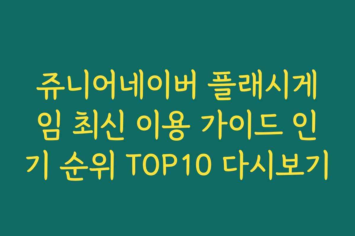 쥬니어네이버 플래시게임 최신 이용 가이드 인기 순위 TOP10 다시보기