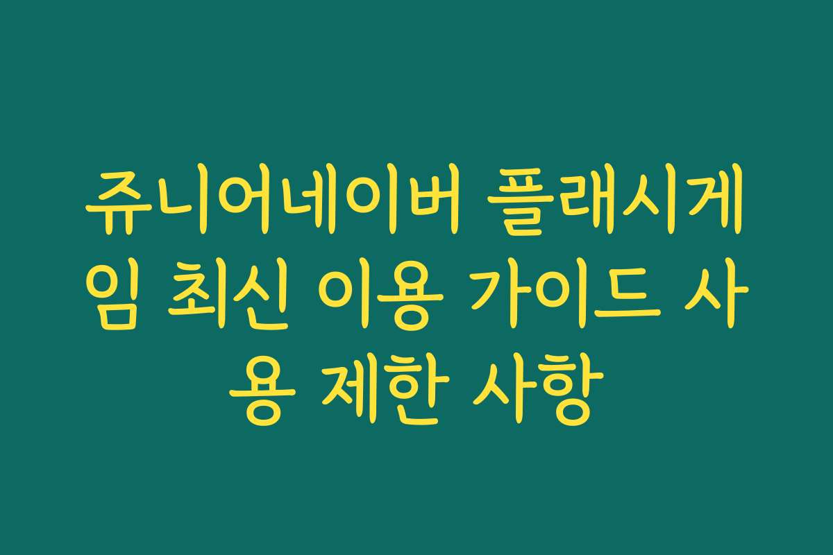 쥬니어네이버 플래시게임 최신 이용 가이드 사용 제한 사항