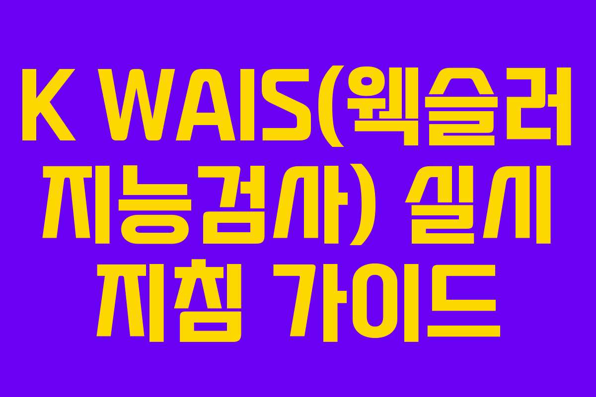 K WAIS(웩슬러 지능검사) 실시 지침 가이드