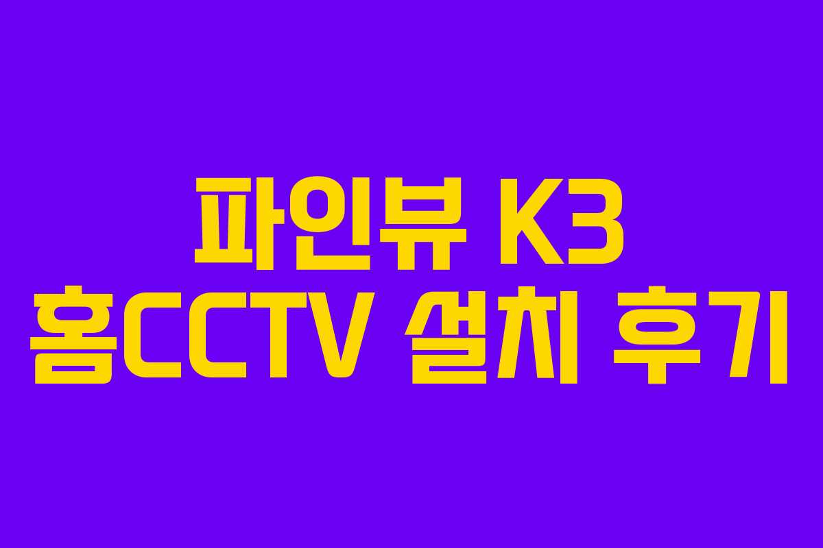 파인뷰 K3 홈CCTV 설치 후기