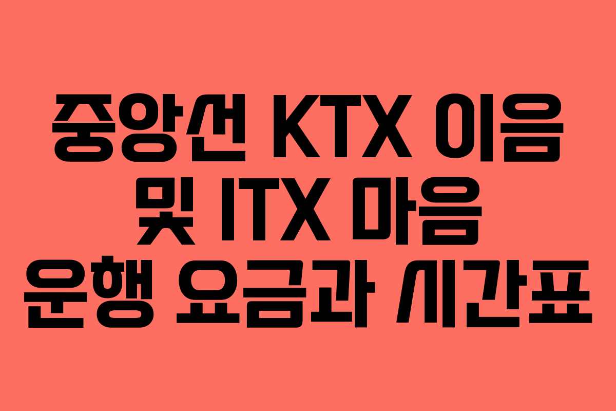 중앙선 KTX 이음 및 ITX 마음 운행 요금과 시간표