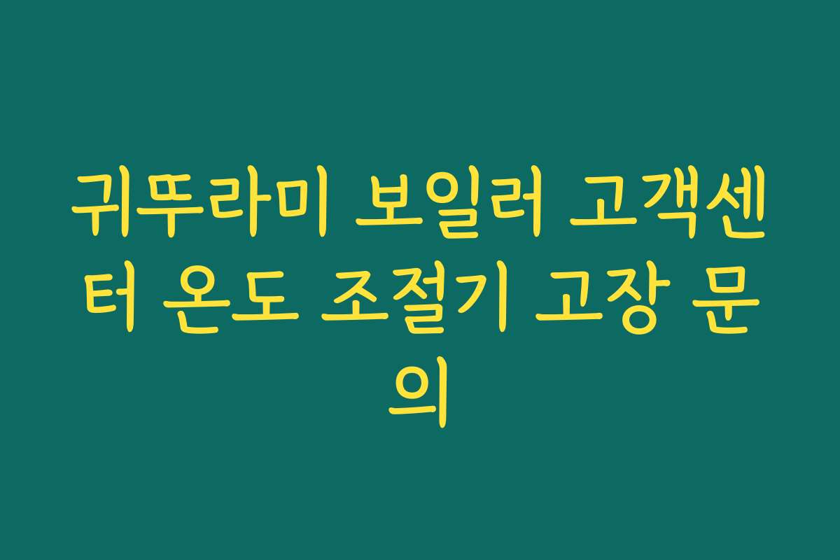귀뚜라미 보일러 고객센터 온도 조절기 고장 문의