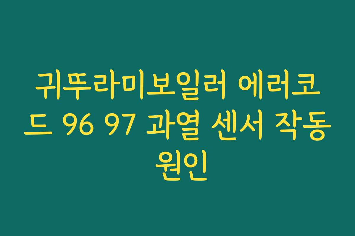 귀뚜라미보일러 에러코드 96 97 과열 센서 작동 원인