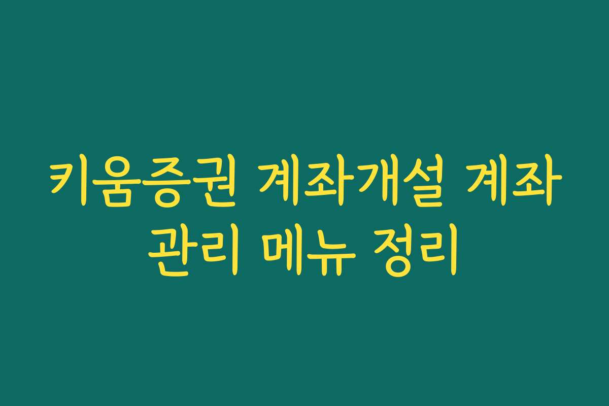 키움증권 계좌개설 계좌관리 메뉴 정리