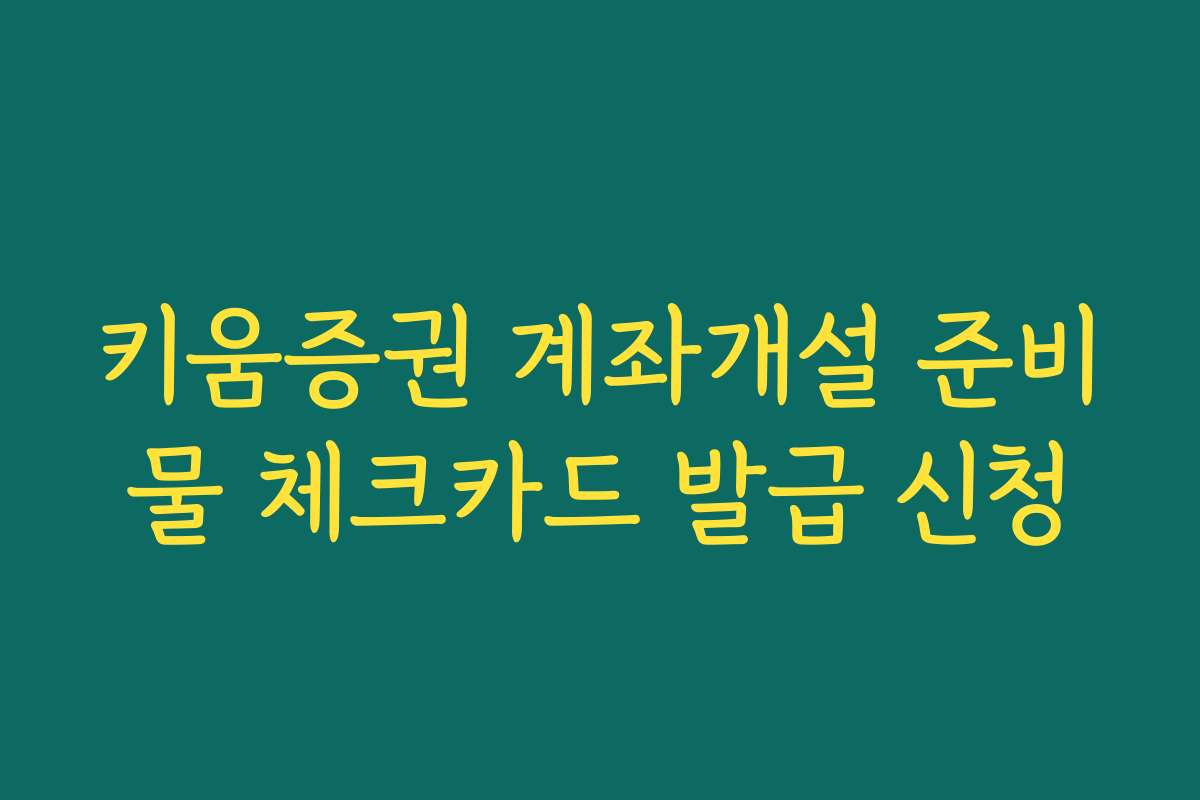 키움증권 계좌개설 준비물 체크카드 발급 신청